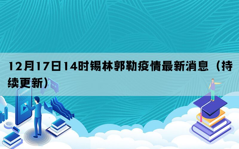 12月17日14時錫林郭勒疫情最新消息（持續(xù)更新）