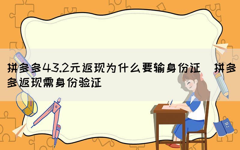 拼多多43.2元返現(xiàn)為什么要輸身份證(拼多多返現(xiàn)需身份驗(yàn)證)