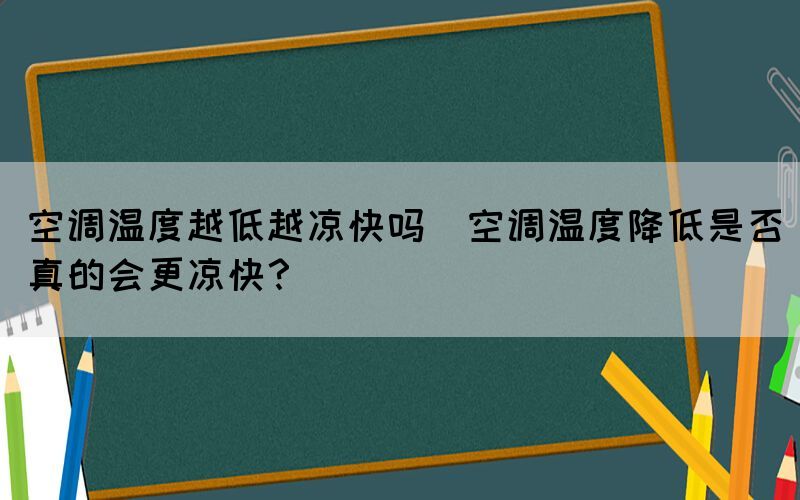 空調(diào)溫度越低越?jīng)隹靻?空調(diào)溫度降低是否真的會更涼快？)