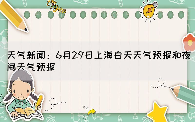 天氣新聞：6月29日上海白天天氣預報和夜間天氣預報
