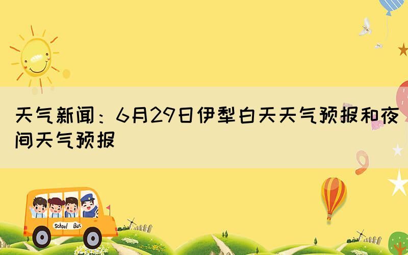 天氣新聞：6月29日伊犁白天天氣預報和夜間天氣預報