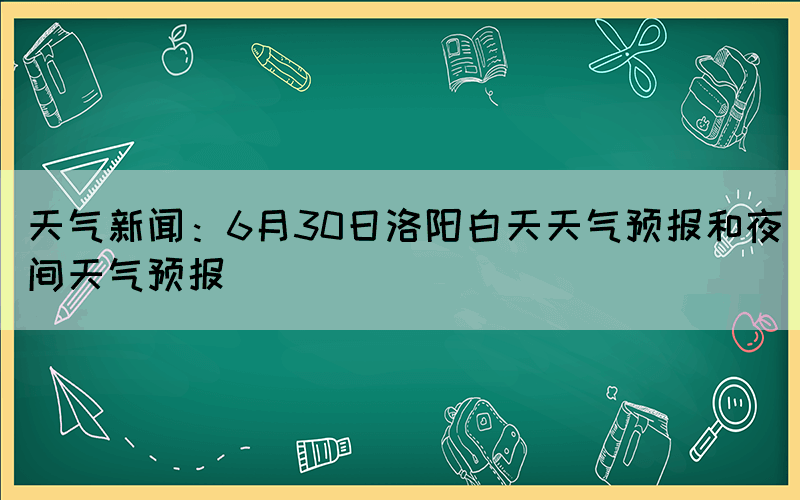 天氣新聞：6月30日洛陽白天天氣預報和夜間天氣預報