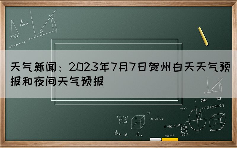天氣新聞：2023年7月7日賀州白天天氣預(yù)報和夜間天氣預(yù)報