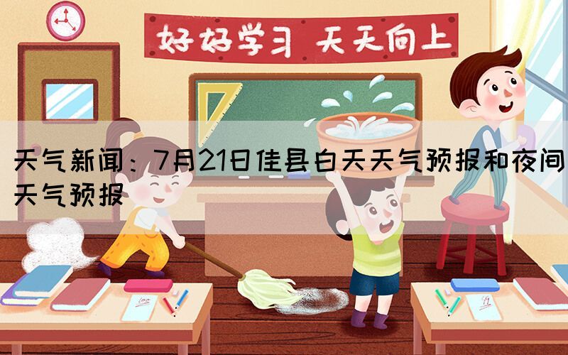 天氣新聞：7月21日佳縣白天天氣預(yù)報(bào)和夜間天氣預(yù)報(bào)