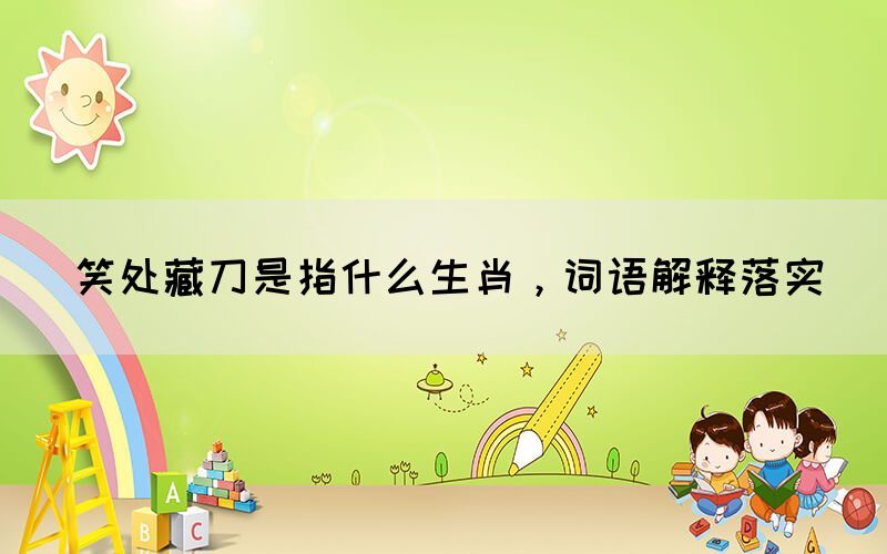 笑處藏刀是指什么生肖，詞語解釋落實(shí)(圖1)