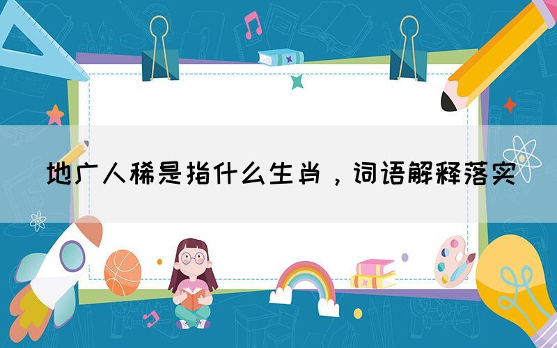 地廣人稀是指什么生肖，詞語解釋落實(圖1)