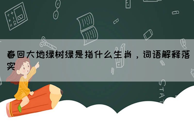 春回大地綠樹綠是指什么生肖，詞語解釋落實(圖1)