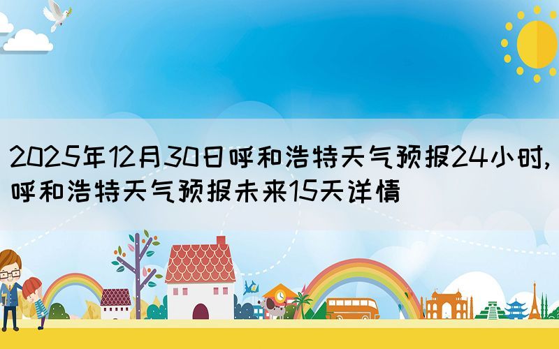 2025年12月30日呼和浩特天氣預(yù)報(bào)2