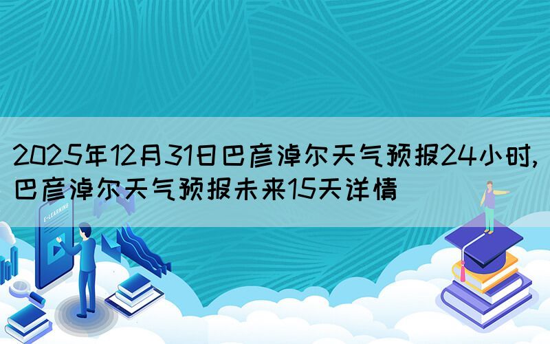 2025年12月31日巴彥淖爾天氣預(yù)報(bào)2