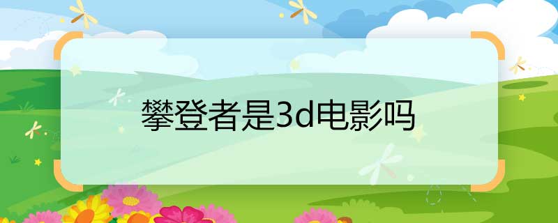 攀登者是3d電影嗎 攀登者電影三d還是2d